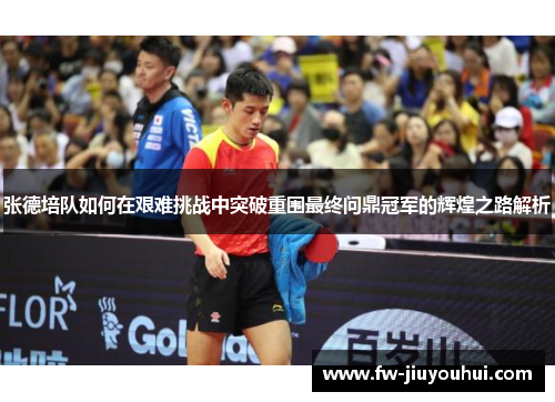 张德培队如何在艰难挑战中突破重围最终问鼎冠军的辉煌之路解析