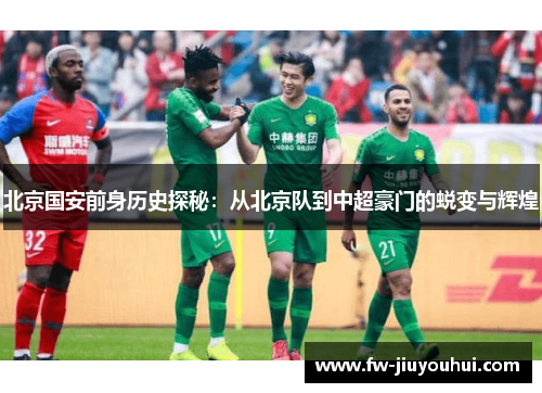 北京国安前身历史探秘：从北京队到中超豪门的蜕变与辉煌