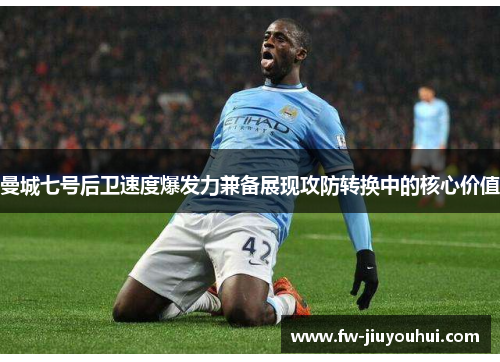 曼城七号后卫速度爆发力兼备展现攻防转换中的核心价值