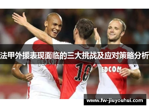 法甲外援表现面临的三大挑战及应对策略分析