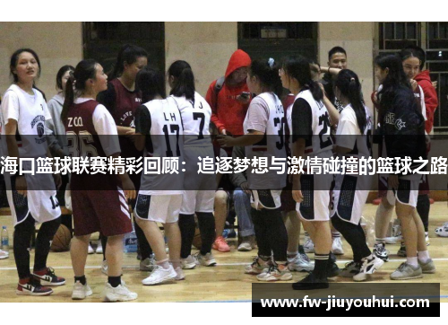 海口篮球联赛精彩回顾：追逐梦想与激情碰撞的篮球之路
