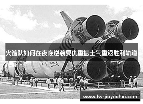 火箭队如何在夜晚逆袭复仇重振士气重返胜利轨道