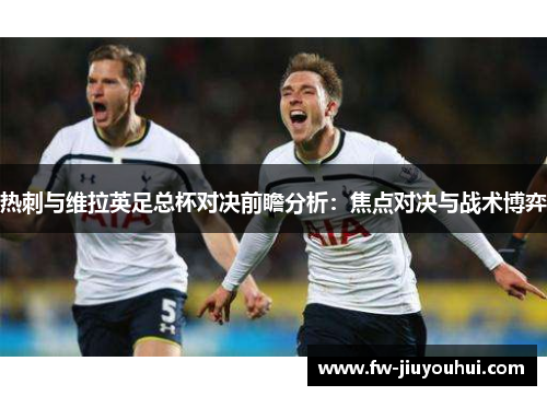热刺与维拉英足总杯对决前瞻分析：焦点对决与战术博弈