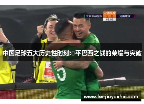 中国足球五大历史性时刻：平巴西之战的荣耀与突破