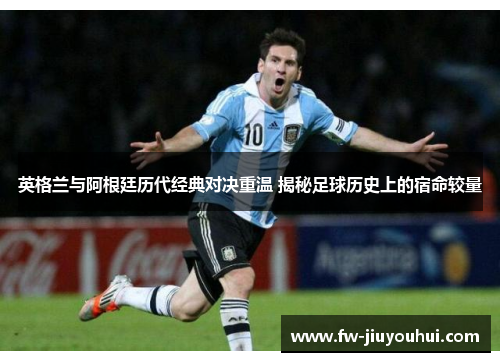 英格兰与阿根廷历代经典对决重温 揭秘足球历史上的宿命较量 英格兰与阿根廷历代经典对决重温 揭秘足球历史上的宿命较量