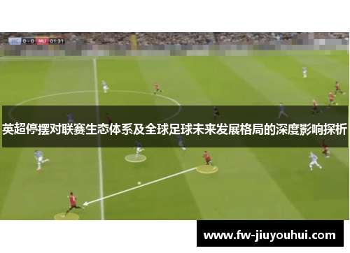 英超停摆对联赛生态体系及全球足球未来发展格局的深度影响探析