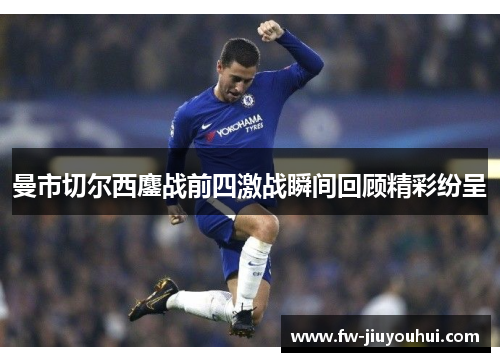 曼市切尔西鏖战前四激战瞬间回顾精彩纷呈
