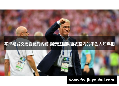 本泽马发文揭露德尚内幕 揭示法国队更衣室内的不为人知真相