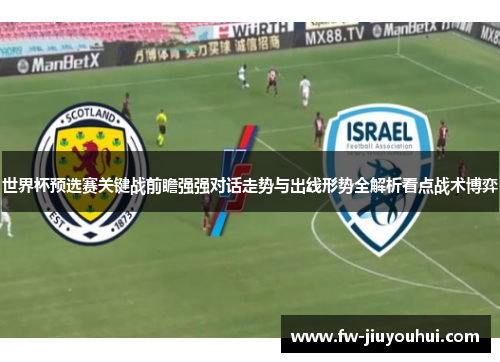世界杯预选赛关键战前瞻强强对话走势与出线形势全解析看点战术博弈