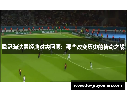 欧冠淘汰赛经典对决回顾：那些改变历史的传奇之战