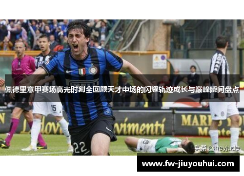 佩德里意甲赛场高光时刻全回顾天才中场的闪耀轨迹成长与巅峰瞬间盘点