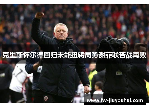 克里斯怀尔德回归未能扭转局势谢菲联苦战再败
