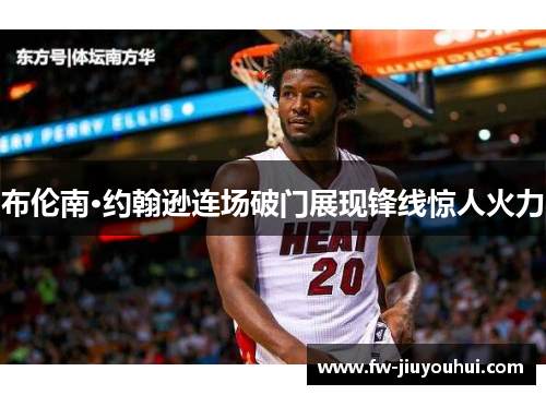 布伦南·约翰逊连场破门展现锋线惊人火力