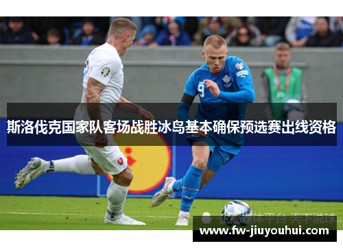 斯洛伐克国家队客场战胜冰岛基本确保预选赛出线资格