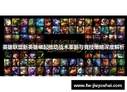 英雄联盟新英雄崛起推动战术革新与竞技策略深度解析